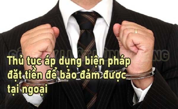 Trình tự, thủ tục áp dụng biện pháp đặt tiền để bảo đảm được tại ngoại