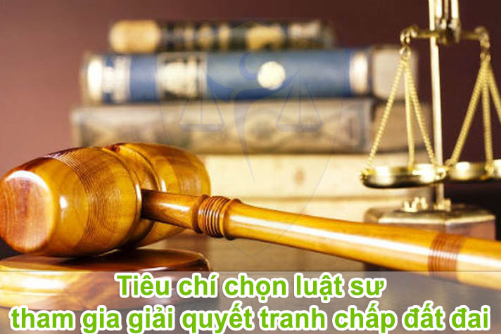 Tư vấn tiêu chí chọn luật sư tham gia giải quyết tranh chấp đất đai