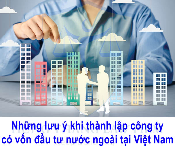 Những lưu ý thành lập công ty có vốn đầu tư nước ngoài 