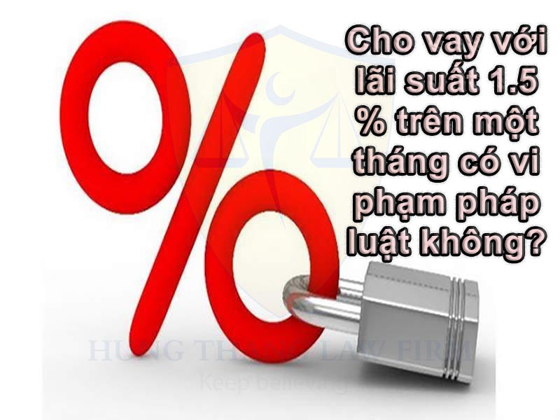 Cho vay với lãi suất 1.5 % trên một tháng có vi phạm pháp luật không?