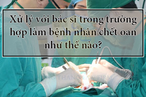 Xử lý với bác sĩ trong trường hợp làm bệnh nhân chết oan như thế nào?