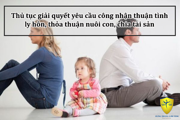 Thủ tục giải quyết yêu cầu công nhận thuận tình ly hôn, thỏa thuận nuôi con, chia tài sản khi ly hôn