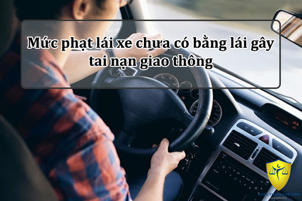 Mức phạt lái xe chưa có bằng lái gây tai nạn giao thông 