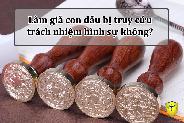 Làm giả con dấu bị truy cứu trách nhiệm hình sự không?