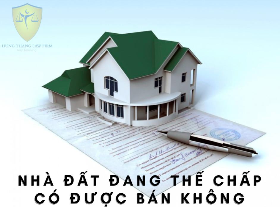 Nhà đất đang thế chấp có được bán không?