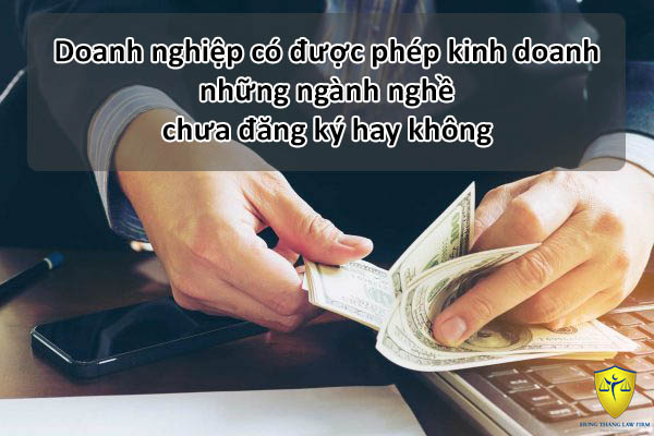 Có được phép kinh doanh ngành nghề chưa đăng ký ?