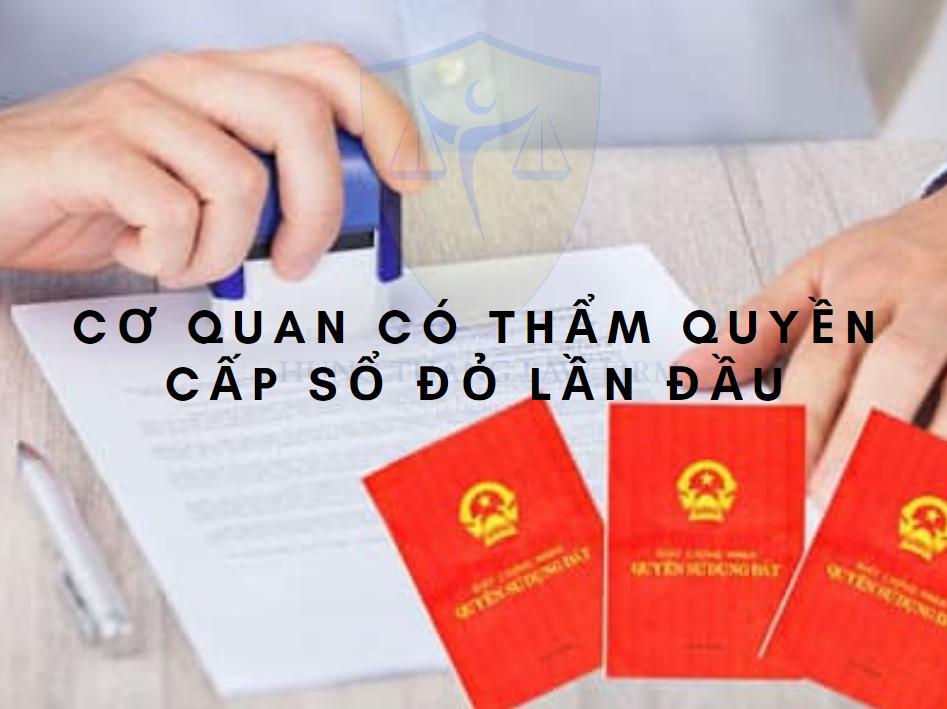 Cơ quan có thẩm quyền cấp Sổ đỏ lần đầu