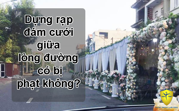 Dựng rạp đám cưới giữa lòng đường có bị phạt không?
