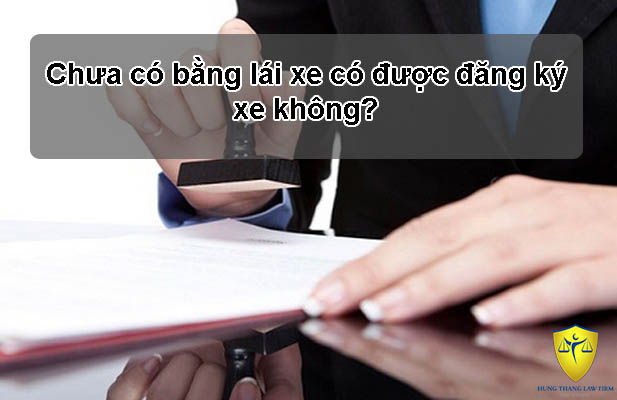 Chưa có bằng lái xe có được đăng ký xe không?
