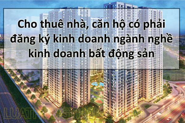 Cho Thuê Nhà, Căn Hộ Có Bắt Buộc Đăng Ký Kinh Doanh 