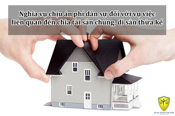 Nghĩa vụ chịu án phí dân sự đối với vụ việc liên quan đến chia tài sản chung, di sản thừa kế