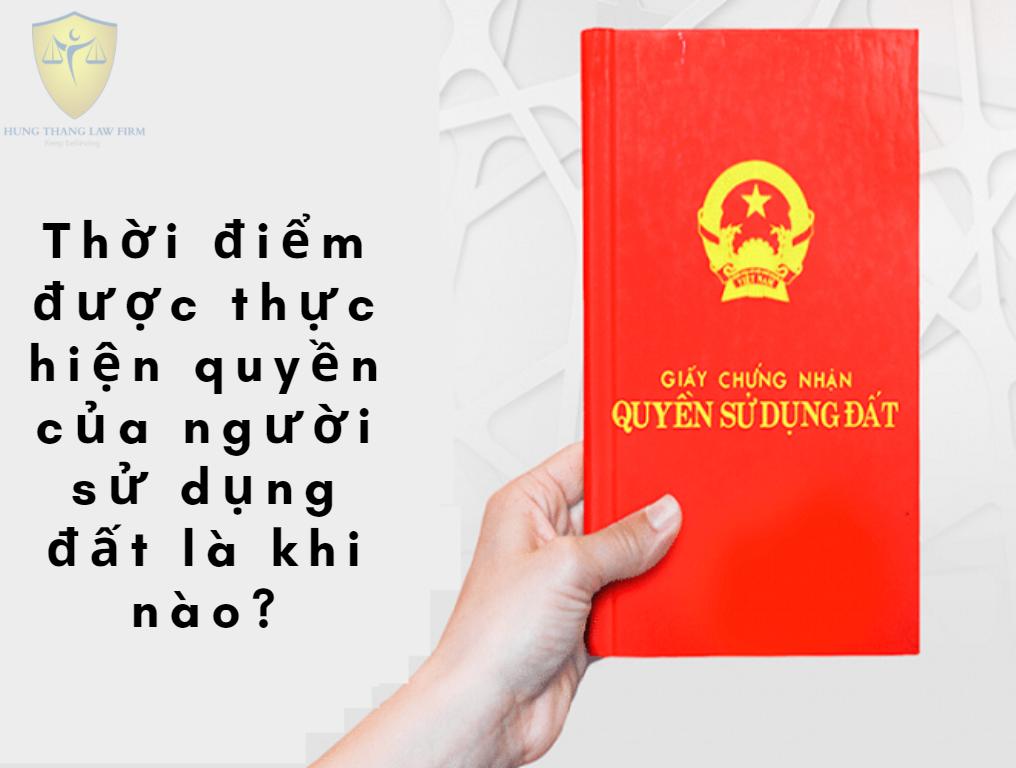 Thời điểm được thực hiện quyền của người sử dụng đất là khi nào?